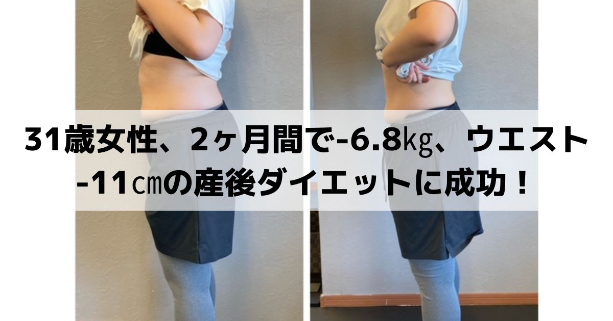 31歳女性、2ヶ月間で-6.8㎏、ウエスト-11㎝の産後ダイエットに成功！
